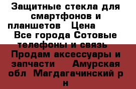 Защитные стекла для смартфонов и планшетов › Цена ­ 100 - Все города Сотовые телефоны и связь » Продам аксессуары и запчасти   . Амурская обл.,Магдагачинский р-н